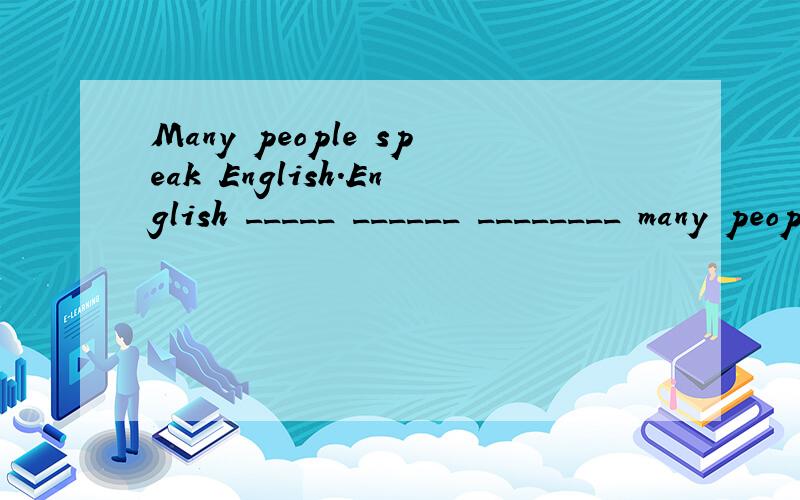Many people speak English.English _____ ______ ________ many people.