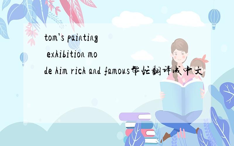 tom's painting exhibition mode him rich and famous帮忙翻译成中文