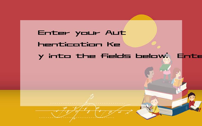 Enter your Authentication Key into the fields below:》Enter your Authentication Key into the fields below: