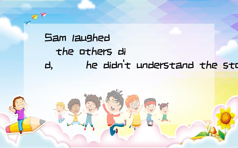 Sam laughed ___the others did,___he didn't understand the story第一个空为什么不能填 like