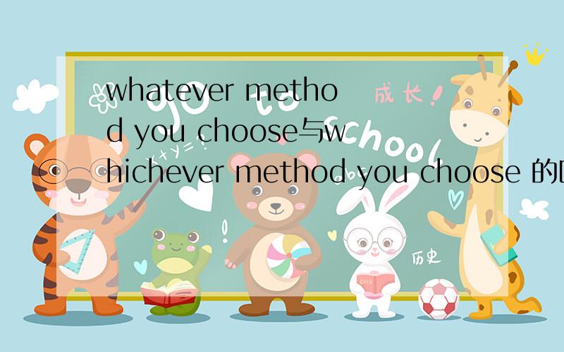 whatever method you choose与whichever method you choose 的区别