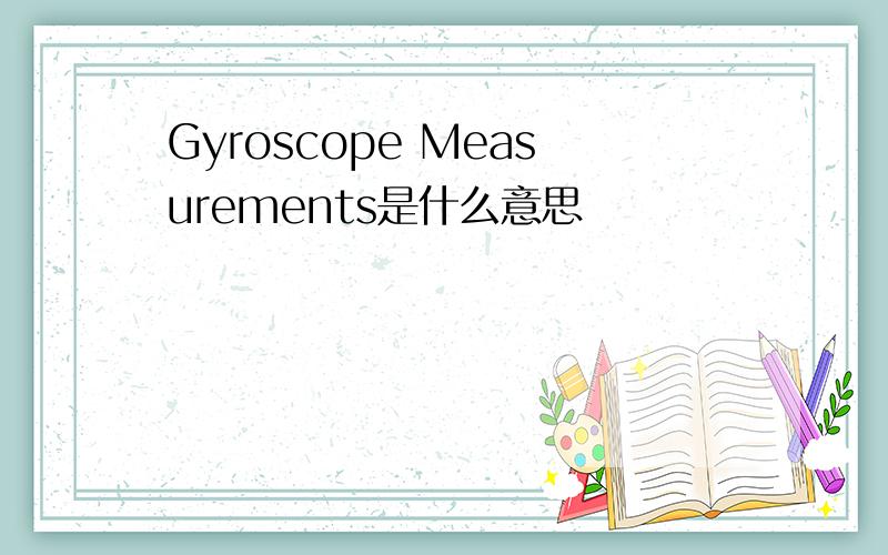 Gyroscope Measurements是什么意思