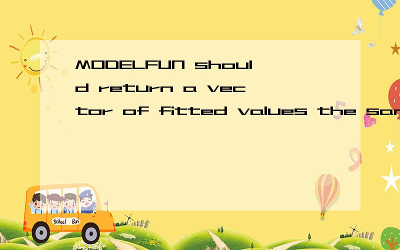 MODELFUN should return a vector of fitted values the same length as Y.x=-[7.71 -6.29 -5.86 -0.26 0.45 0.64 0.9 2.73 3.25 4.69 5.26 9.52 9.8 10.62 11 11.3 12.86 13.2 14.54 17.4 18.07 18.5 19.7 23.09 23.99 24.11 24.54 25.55 26.49 26.54];y=[1/30:1/30:1]