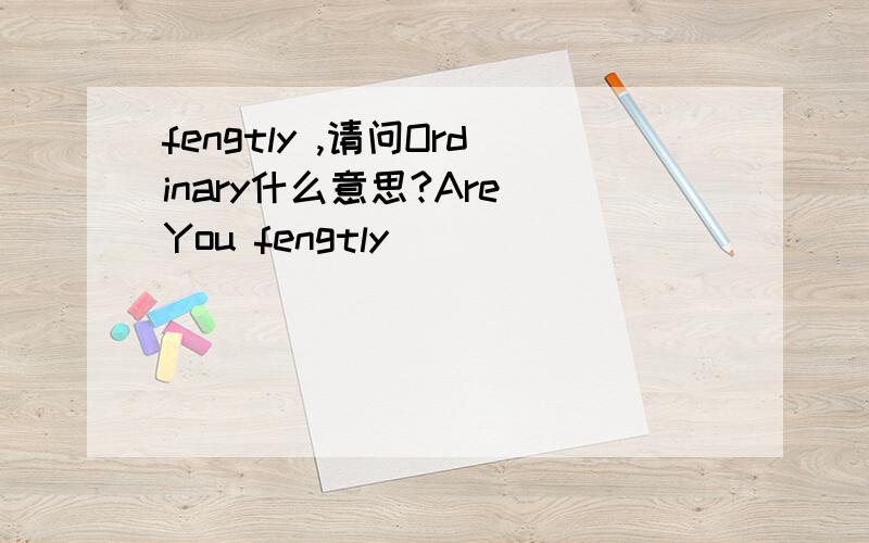 fengtly ,请问Ordinary什么意思?Are You fengtly