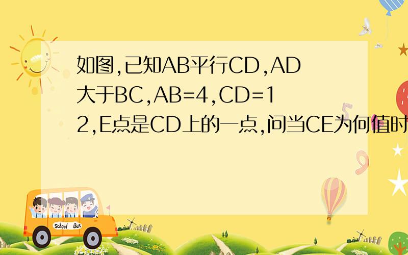 如图,已知AB平行CD,AD大于BC,AB=4,CD=12,E点是CD上的一点,问当CE为何值时四边形ABED为等腰梯形?为直角梯形?请说明理由sorry,是AD小于BC，看错了，谁答对了补送20分