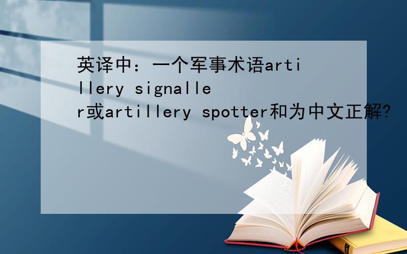 英译中：一个军事术语artillery signaller或artillery spotter和为中文正解?