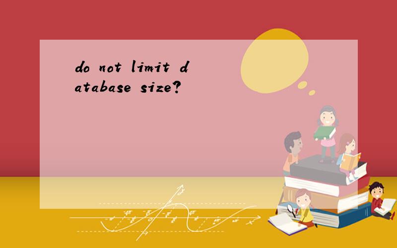 do not limit database size?