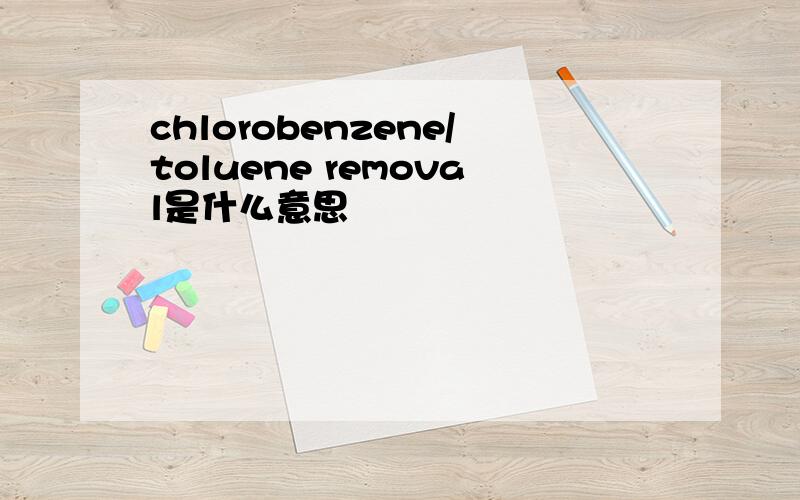 chlorobenzene/toluene removal是什么意思