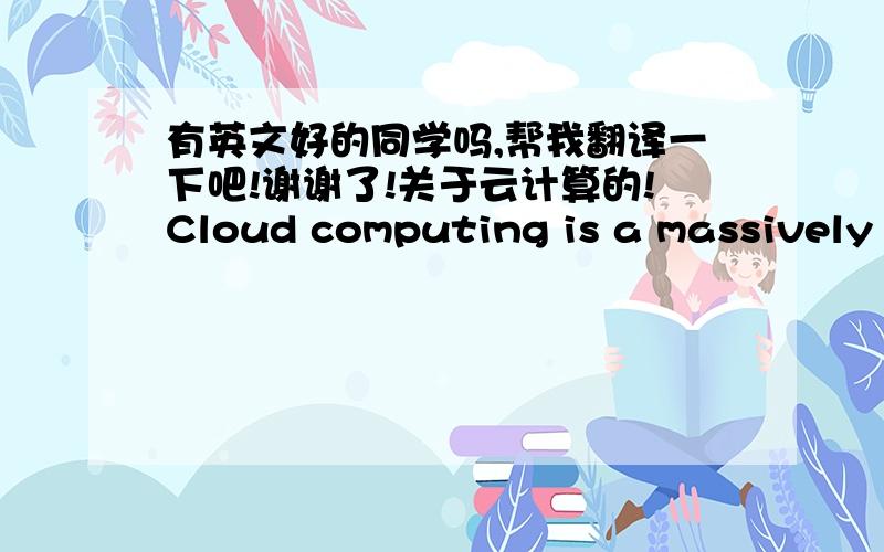 有英文好的同学吗,帮我翻译一下吧!谢谢了!关于云计算的!Cloud computing is a massively central advancementin the technique that businesses and users devour and work oncomputing. It's a elementary modify to an prepared model inwhic
