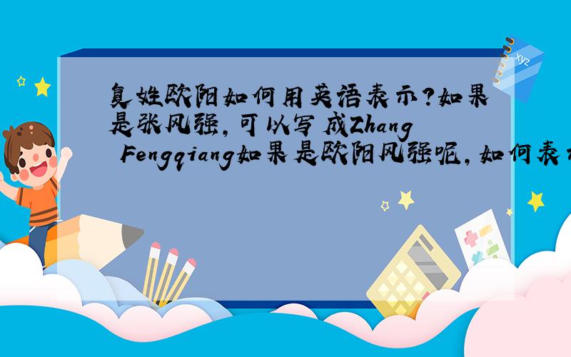复姓欧阳如何用英语表示?如果是张风强,可以写成Zhang Fengqiang如果是欧阳风强呢,如何表示?
