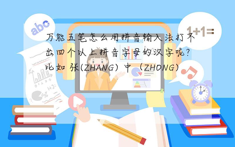 万能五笔怎么用拼音输入法打不出四个以上拼音字母的汉字呢?比如 张(ZHANG) 中（ZHONG)