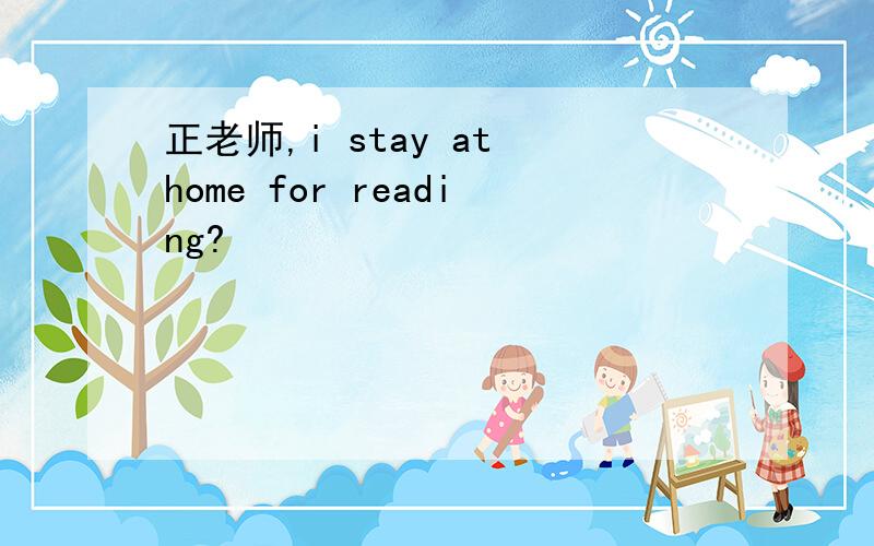 正老师,i stay at home for reading?