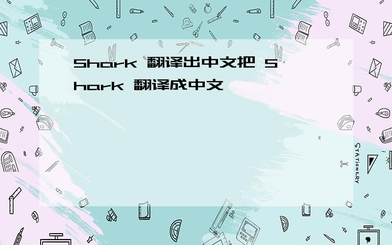 Shark 翻译出中文把 Shark 翻译成中文