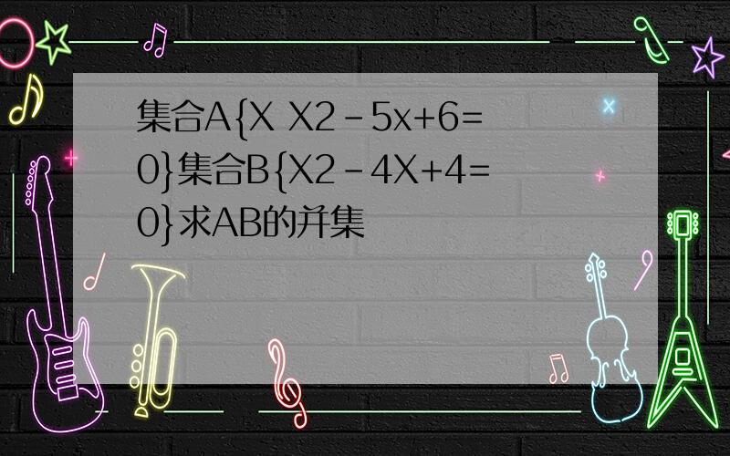 集合A{X X2-5x+6=0}集合B{X2-4X+4=0}求AB的并集