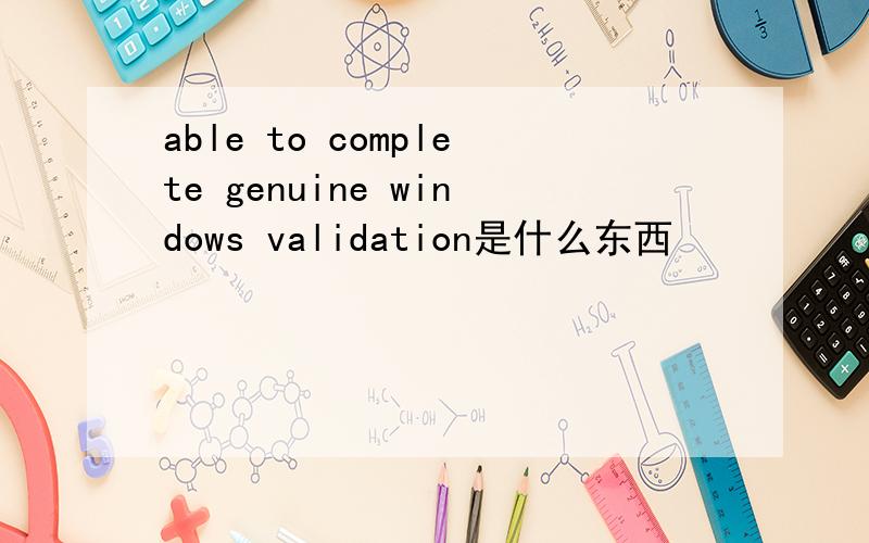 able to complete genuine windows validation是什么东西