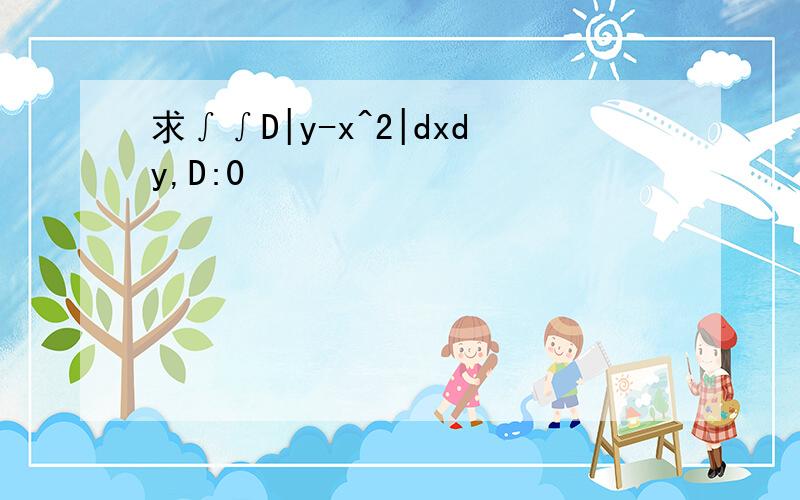 求∫∫D|y-x^2|dxdy,D:0