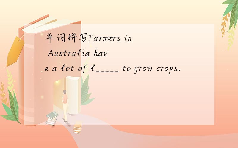 单词拼写Farmers in Australia have a lot of l_____ to grow crops.