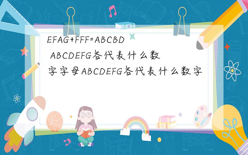 EFAG+FFF=ABCBD ABCDEFG各代表什么数字字母ABCDEFG各代表什么数字