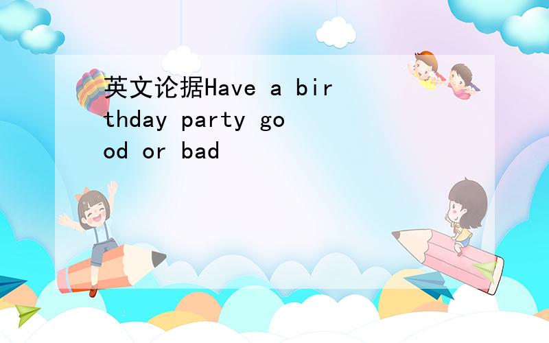 英文论据Have a birthday party good or bad