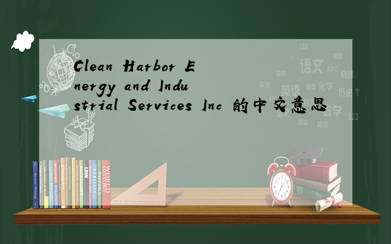 Clean Harbor Energy and Industrial Services Inc 的中文意思