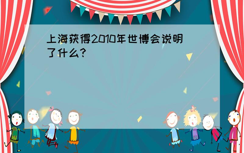 上海获得2010年世博会说明了什么?