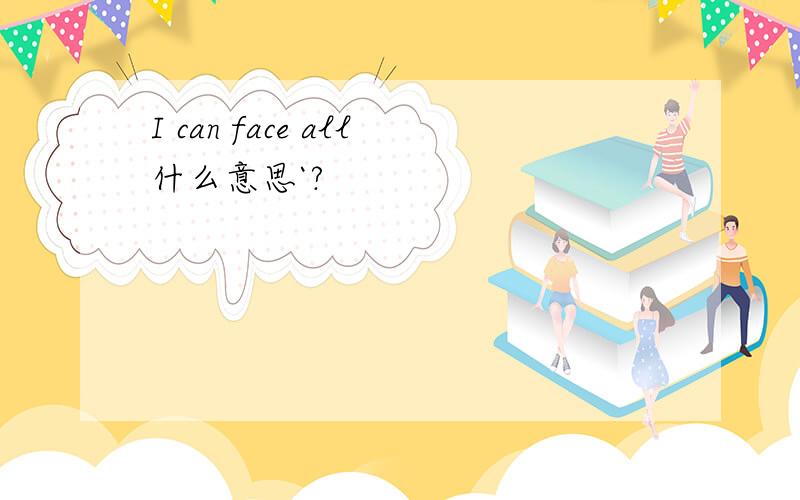 I can face all什么意思`?