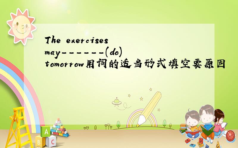 The exercises may------(do) tomorrow用词的适当形式填空要原因