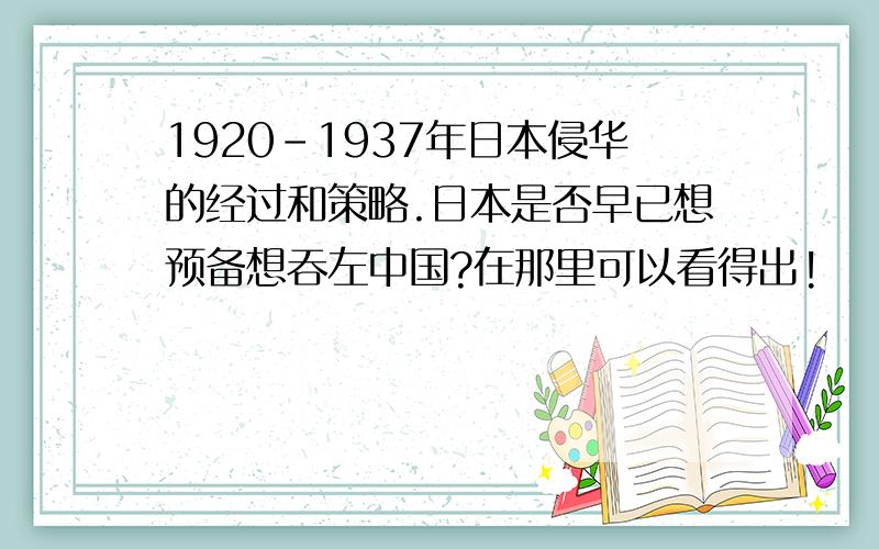 1920-1937年日本侵华的经过和策略.日本是否早已想预备想吞左中国?在那里可以看得出!