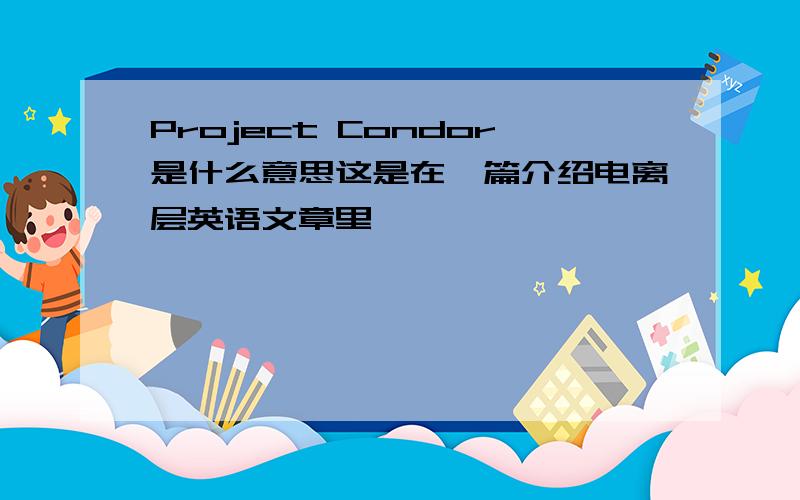 Project Condor是什么意思这是在一篇介绍电离层英语文章里