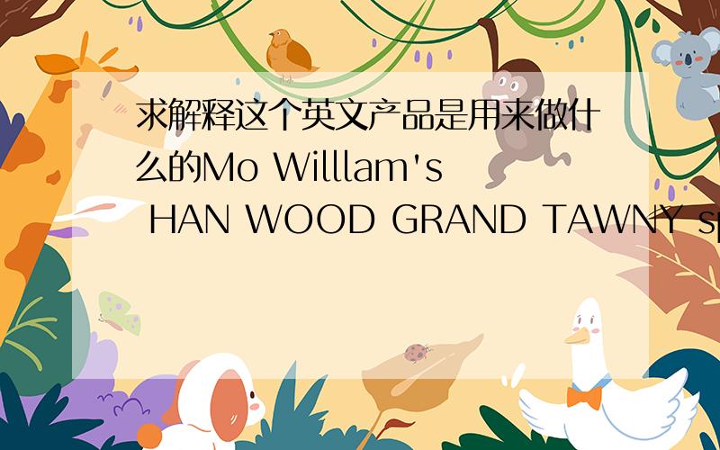 求解释这个英文产品是用来做什么的Mo Willlam's HAN WOOD GRAND TAWNY special reserve 关键词就这几个!最好一个一个翻译然后来个通解.