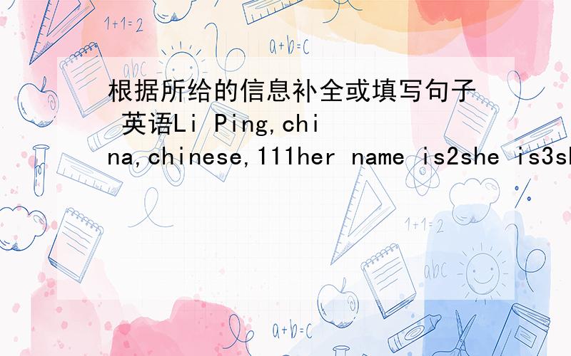 根据所给的信息补全或填写句子 英语Li Ping,china,chinese,111her name is2she is3she is4she is
