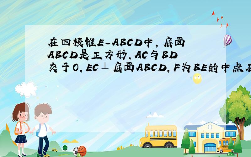 在四棱锥E-ABCD中,底面ABCD是正方形,AC与BD交于O,EC⊥底面ABCD,F为BE的中点在四棱锥E-ABCD中.底面ABCD是正方形.AC与BD交于点O.EC垂直于底面ABCD.F为BE中点.求证DE平行于ACF.若AB等于根号2CE在线段EO上是否