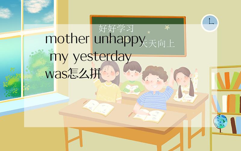mother unhappy my yesterday was怎么拼