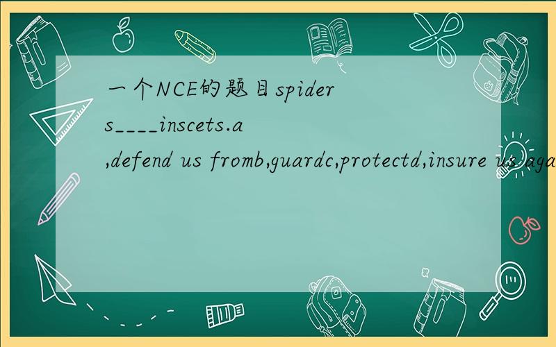 一个NCE的题目spiders____inscets.a,defend us fromb,guardc,protectd,insure us againsta,d选项都有保护……免受伤害~那选哪个呢?why