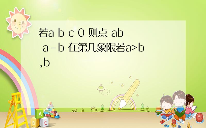 若a b c 0 则点 ab a-b 在第几象限若a>b,b