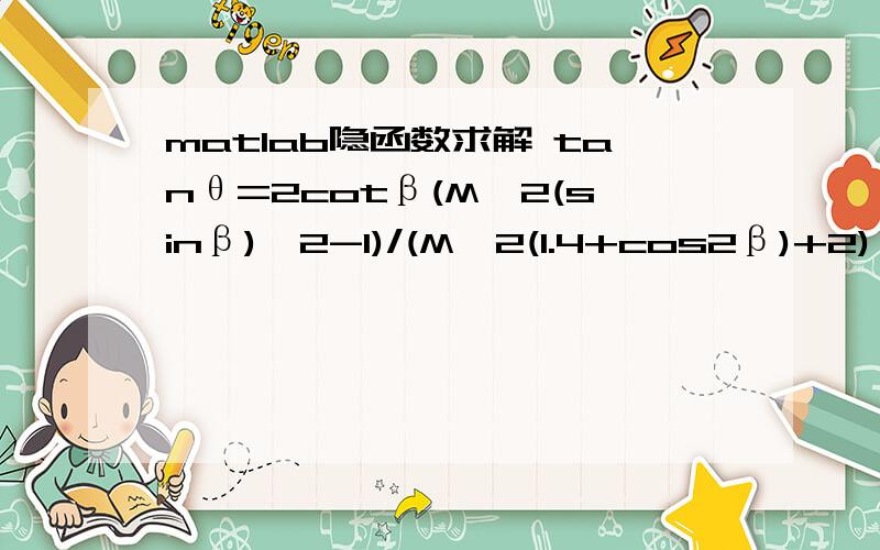 matlab隐函数求解 tanθ=2cotβ(M^2(sinβ)^2-1)/(M^2(1.4+cos2β)+2),M=2,θ已知（7°）,不知如何求β