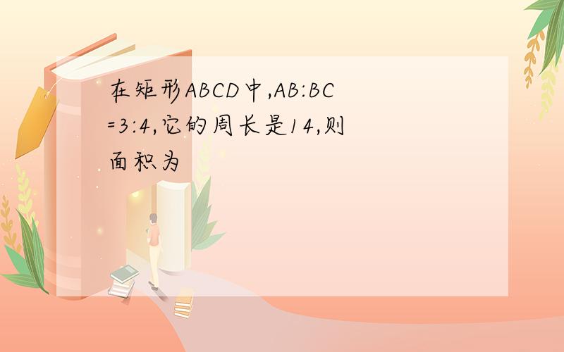 在矩形ABCD中,AB:BC=3:4,它的周长是14,则面积为