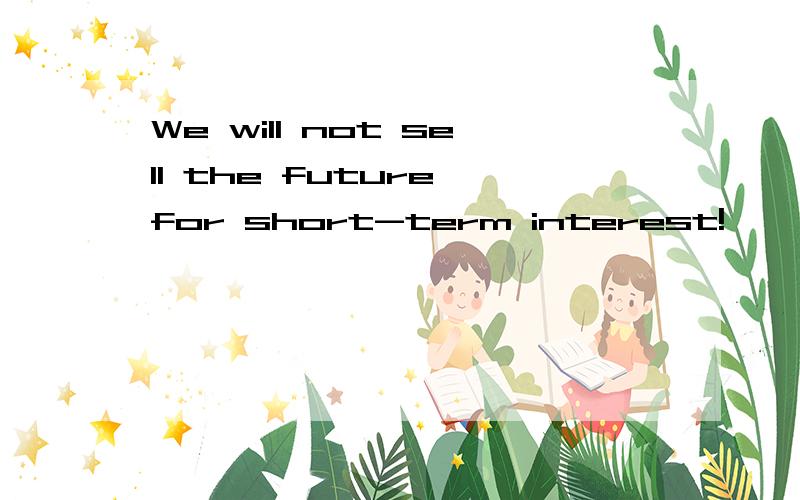 We will not sell the future for short-term interest!