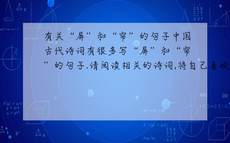有关“屏”和“帘”的句子中国古代诗词有很多写“屏”和“帘”的句子.请阅读相关的诗词,将自己喜欢的诗句写在下面.（至少三句）