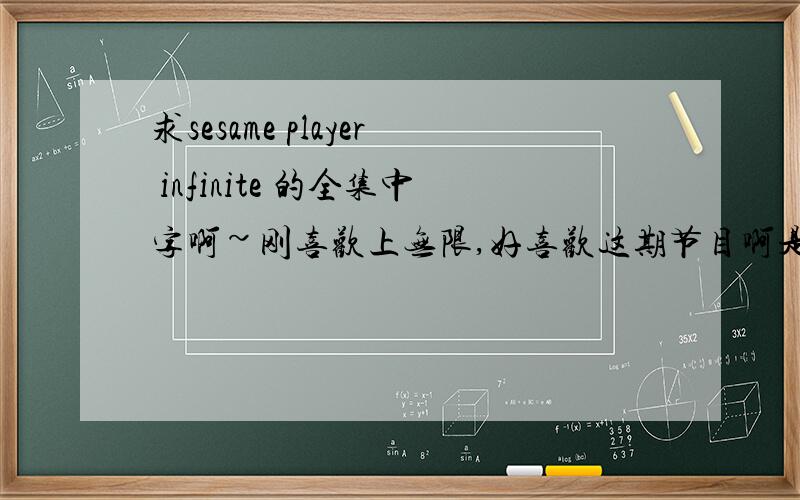 求sesame player infinite 的全集中字啊~刚喜欢上无限,好喜欢这期节目啊是全集的中字哦~麻烦你了~