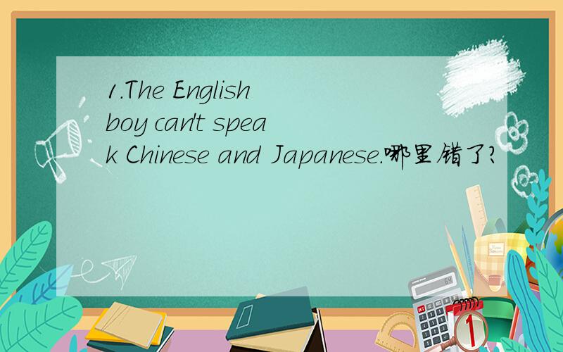 1.The English boy can't speak Chinese and Japanese.哪里错了?