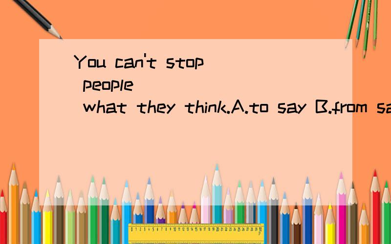 You can't stop people_______ what they think.A.to say B.from saying C.to saying D.said