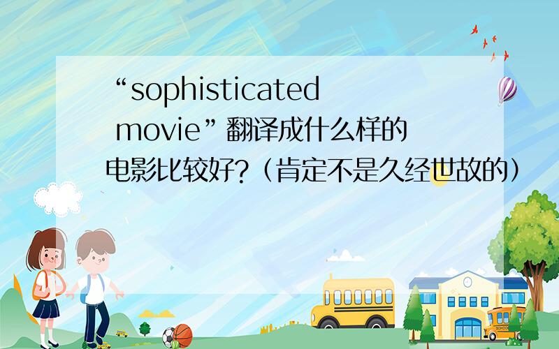 “sophisticated movie”翻译成什么样的电影比较好?（肯定不是久经世故的）