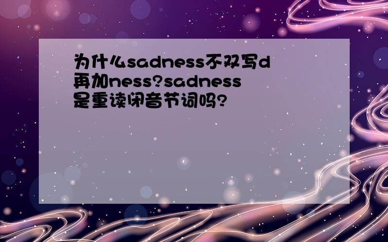 为什么sadness不双写d再加ness?sadness是重读闭音节词吗?