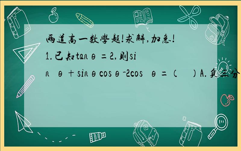 两道高一数学题!求解,加急!1.已知tanθ=2,则sin²θ+sinθcosθ-2cos²θ=（   ）A.负三分之四  B.四分之五 C.负四分之三  D.五分之四2.已知sinα=½+cosα,且α∈（0,二分之π）,则cos2α除以sin(α-四分