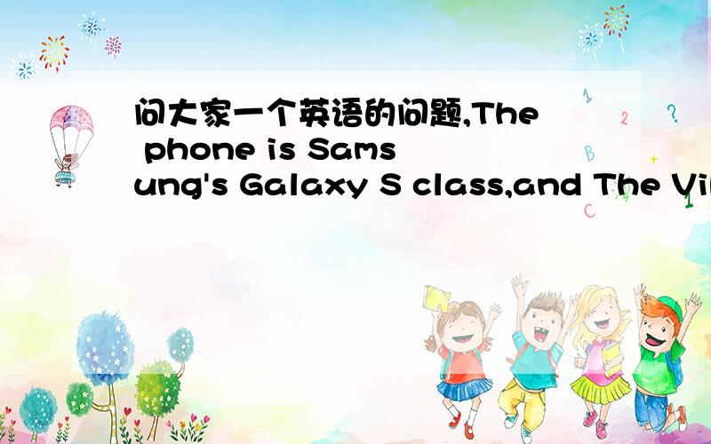 问大家一个英语的问题,The phone is Samsung's Galaxy S class,and The Vibrant is T-Mobile's version.问大家一个英语的问题,下面这句话：“The phone is Samsung's Galaxy S class,and The Vibrant is T-Mobile's version.”,翻译意