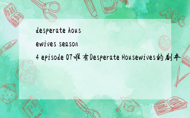 desperate housewives season 4 episode 07谁有Desperate Housewives的剧本