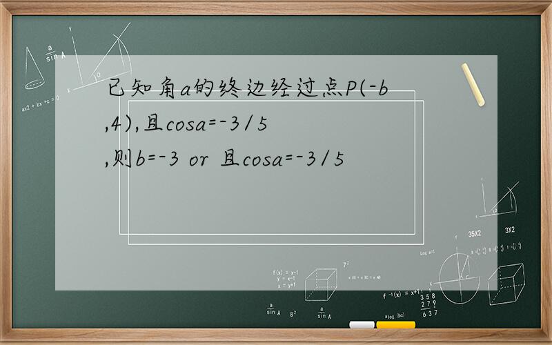 已知角a的终边经过点P(-b,4),且cosa=-3/5,则b=-3 or 且cosa=-3/5