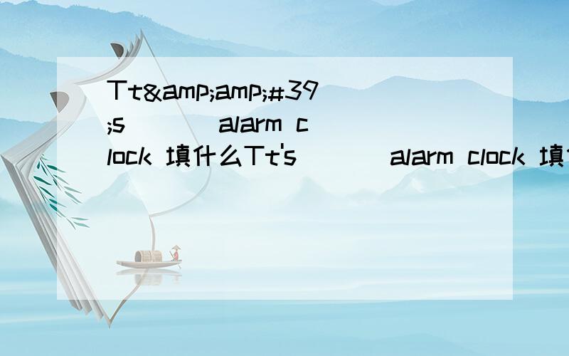 Tt&amp;#39;s ( ) alarm clock 填什么Tt's ( ) alarm clock 填什么