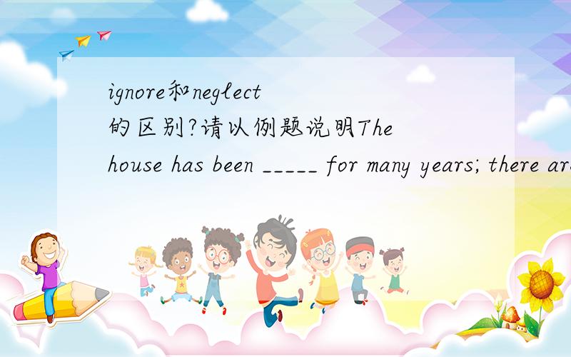 ignore和neglect的区别?请以例题说明The house has been _____ for many years; there are weeds growing around it.A.ignored B.neglected C.uncared D.unnoticedA为什么不对呢?